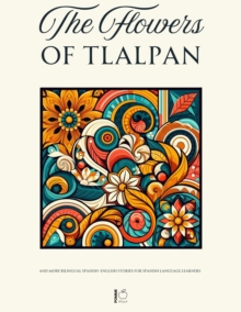 Flowers Of Tlalpan And More Bilingual Spanish-English Stories For Spanish Language Learners