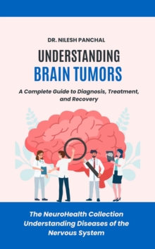 Understanding Brain Tumors: A Complete Guide To Diagnosis, Treatment, And Recovery : The NeuroHealth Collection: Understanding Diseases Of The Nervous System, #18