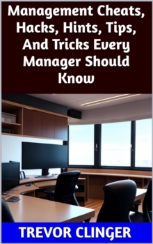 Management Cheats, Hacks, Hints, Tips, And Tricks Every Manager Should Know