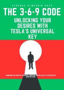 Distributed via Draft2Digital 3-6-9 Code, Unlocking Your Desires With Tesla's Universal Key
