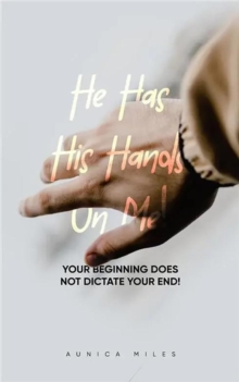 Distributed via Draft2Digital He Has His Hands On Me, Your Beginning Does Not Dictate Your End