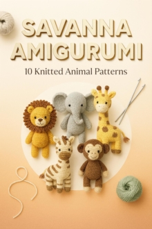 Distributed via Draft2Digital Savanna Amigurumi, 10 Knitted Animal Patterns