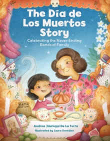The Dia De Los Muertos Story : Celebrating The Never-Ending Bonds Of Family Andrea Jauregui De La Torre