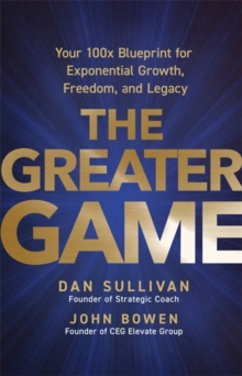 The Greater Game : Your 100x Blueprint for Exponential Growth, Freedom, and Legacy