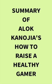 Summary of Alok Kanojia's How to Raise a Healthy Gamer