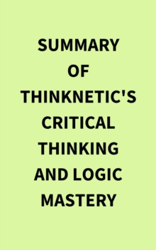 Summary of Thinknetic's Critical Thinking and Logic Mastery