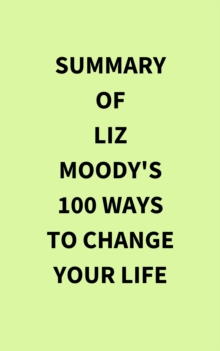 Summary of Liz Moody's 100 Ways to Change Your Life