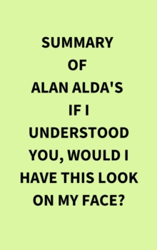 Summary of Alan Alda's If I Understood You, Would I Have This Look on My Face?