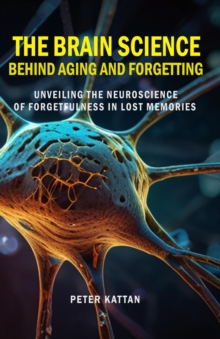 Brain Science behind Aging and Forgetting:  Unveiling the Neuroscience of Forgetfulness in Lost Memories