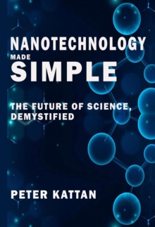 Nanotechnology Made Simple: The Future Of Science, Demystified