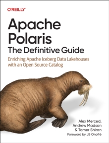 Apache Polaris - The Definitive Guide : Enriching Apache Iceberg Data Lakehouses with an Open Source Catalog