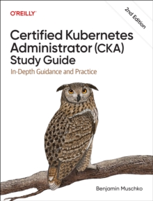 Certified Kubernetes Administrator (CKA) Study Guide : In-Depth Guidance and Practice