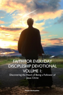 Faith For Everyday Discipleship Devotional Volume 1: Discovering The Heart Of Being A Follower Of Jesus Christ : Volume 1, #1