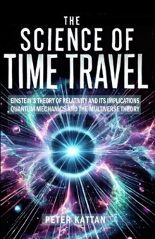 Science Of Time Travel: Einstein's Theory Of Relativity And Its Implications - Quantum Mechanics And The Multiverse Theory