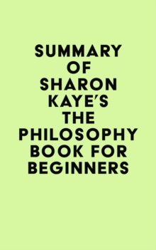 Summary of Sharon Kaye's The Philosophy Book for Beginners