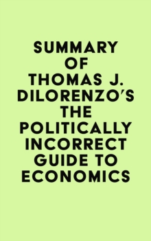 Summary of Thomas J. DiLorenzo's The Politically Incorrect Guide to Economics