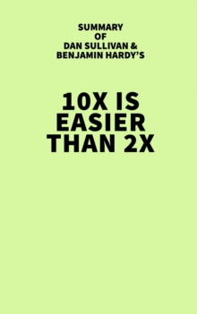 Summary of Dan Sullivan and Benjamin Hardy's 10x Is Easier Than 2x