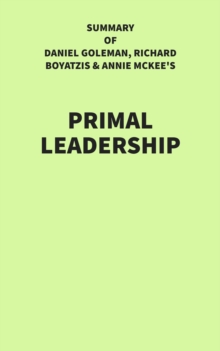 Summary of Daniel Goleman, Richard Boyatzis & Annie McKee's Primal Leadership