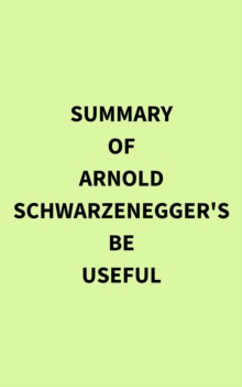 Summary of Arnold Schwarzenegger's Be Useful