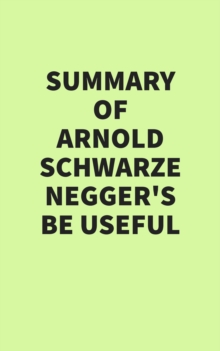 Summary of Arnold Schwarzenegger's Be Useful