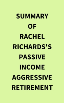 Summary of Rachel Richards's Passive Income Aggressive Retirement