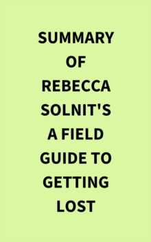 Summary of Rebecca Solnit's A Field Guide to Getting Lost