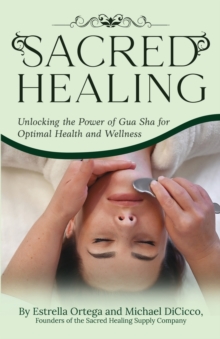 Sacred Healing : Unlocking the Power of Gua Sha for Optimal Health and Wellness