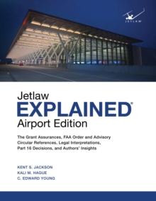 Jetlaw Explained Airport Edition : The Grant Assurances, FAA Order and Advisory Circular References, Legal Interpretations, Part 16 Decisions, and Authors' Insights