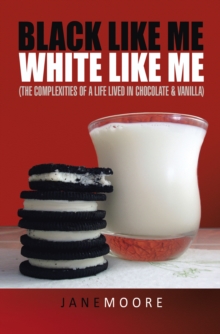 Black like me White like me : (The complexities of a life lived in chocolate & vanilla)