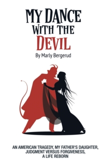 MY DANCE WITH THE DEVIL : An American tragedy, my father's daughter, judgment versus forgiveness, a life reborn