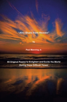 "Afro Blues from Heaven" : 65 Original Poems to Enlighten and Excite the World During these Difficult Times!