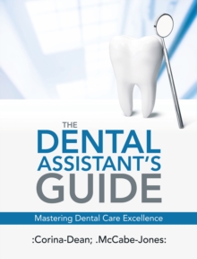 The Dental Assistant's Guide : Mastering Dental Care Excellence