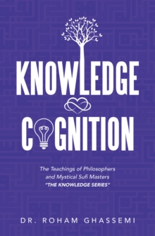 Knowledge and Cognition : The Teachings of Philosophers and Mystical Sufi Masters "The Knowledge Series "