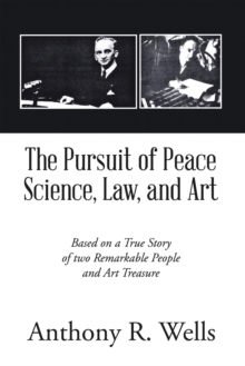 The Pursuit of Peace Science, Law, and Art : Based on a True Story of two Remarkable People and Art Treasure