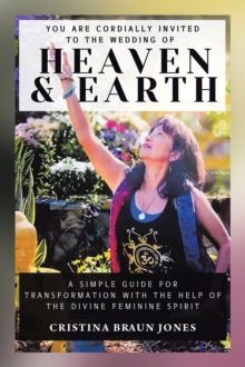 You Are Cordially Invited to the Wedding of Heaven & Earth : A Simple Guide for Transformation with the Help of the Divine Feminine Spirit