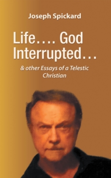 Life.... God Interrupted... : & other Essays of a Telestic Christian