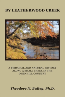 By Leatherwood Creek : A PERSONAL AND NATURAL HISTORY ALONG A SMALL CREEK IN THE OHIO HILL COUNTRY