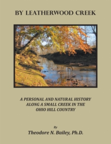 By Leatherwood Creek : A PERSONAL AND NATURAL HISTORY ALONG A SMALL      CREEK IN THE OHIO HILL COUNTRY