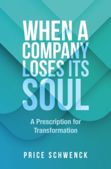 WHEN A COMPANY LOSES ITS SOUL : A Prescription for Transformation