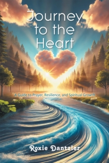 Journey to the Heart : A Guide to Prayer, Resilience, and Spiritual Growth