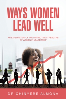 WAYS WOMEN LEAD WELL : An Exploration of the Distinctive Strengths of Women in Leadership