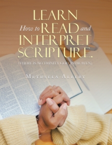 LEARN  HOW  TO READ AND INTERPRET SCRIPTURE. : (THERE IS NO TRINITY GOD, IN HEAVEN).