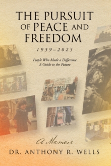 The Pursuit of Peace and Freedom 1939-2025 People Who Made a Difference A Guide to the Future : A Memoir