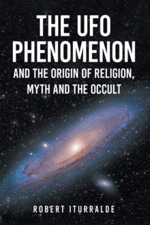 The UFO Phenomenon And The Origin Of Religion, Myth And The Occult