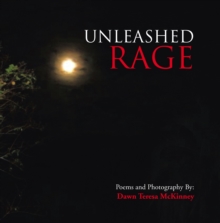 Unleashed Rage : Poems And Photography By: Dawn Teresa McKinney