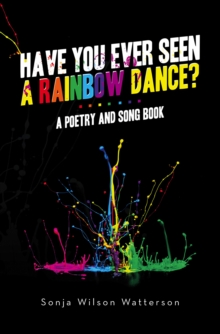 HAVE YOU EVER SEEN A RAINBOW DANCE? : A poetry and song book