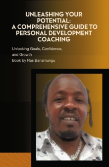 Unleashing Your Potential: A Comprehensive Guide to Personal Development Coaching : Unlocking Goals, Confidence, and Growth