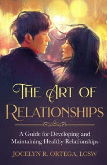 The Art of Relationships : A Guide for Developing and Maintaining Healthy Relationships