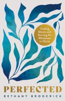 Perfected : Trading Shame and Striving for Wholeness in Christ