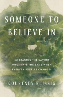 Someone to Believe in : Embracing the Savior Who Stays the Same When Everything Else Changes